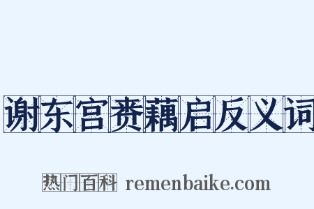 谢东宫赉藕启反义词是什么意思的图片